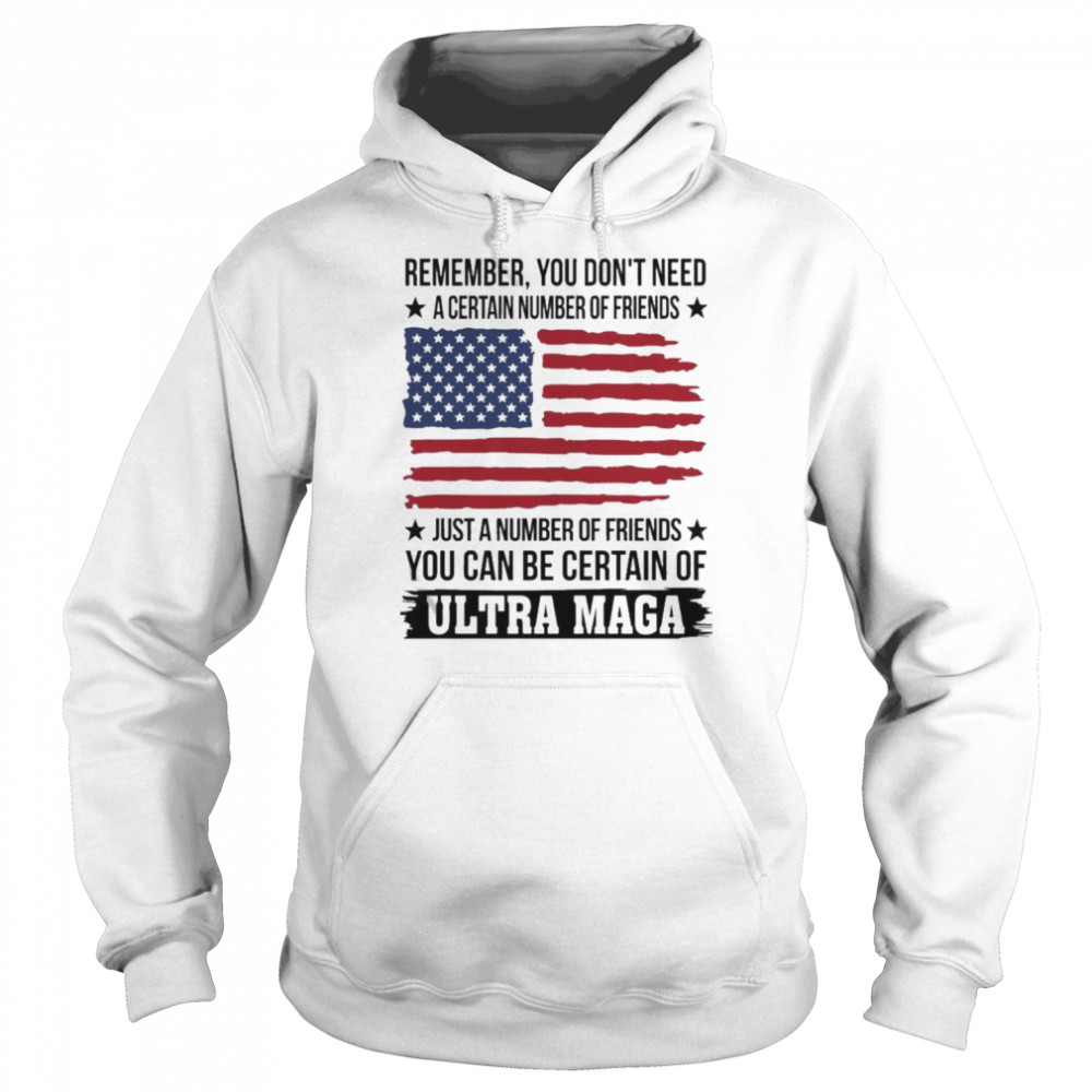 Remember You don’t need a certain number of Friends just a number of Friends You can be certain of Ultra Maga American flag  Unisex Hoodie