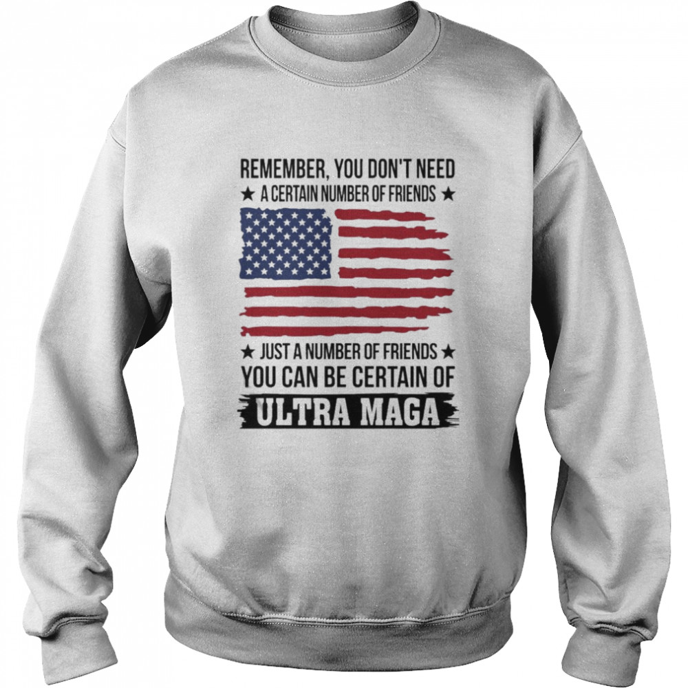 Remember You don’t need a certain number of Friends just a number of Friends You can be certain of Ultra Maga American flag  Unisex Sweatshirt