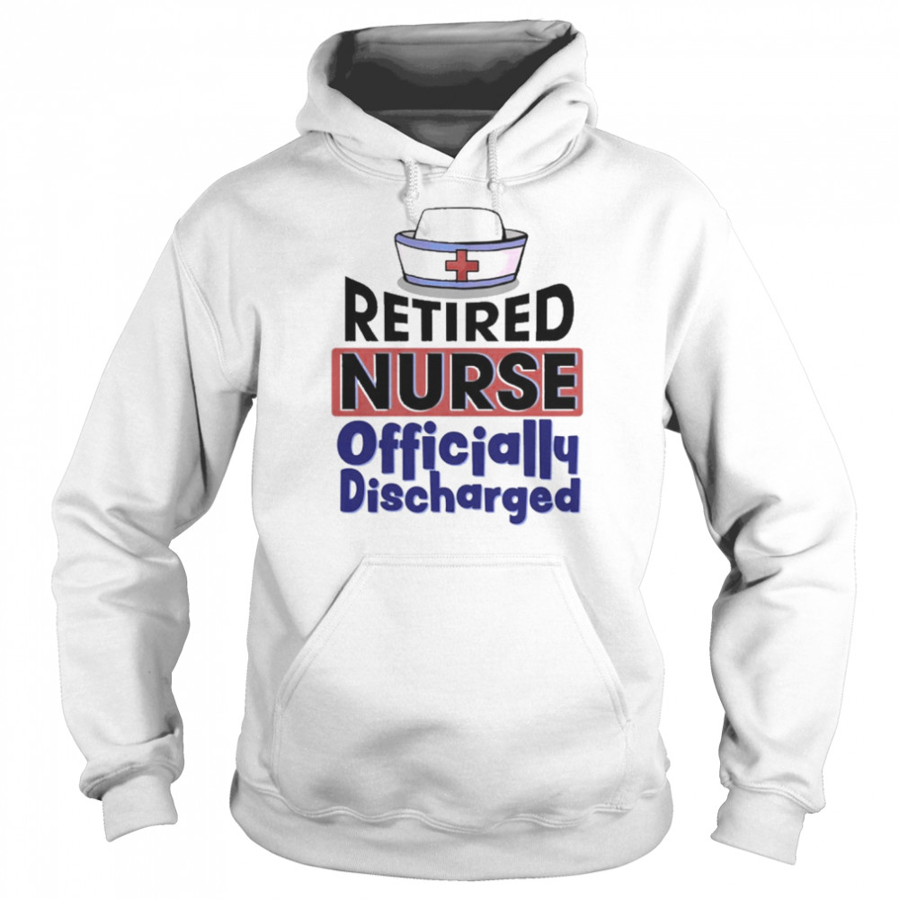 Retired Nurse Officially Discharged Shirt Unisex Hoodie