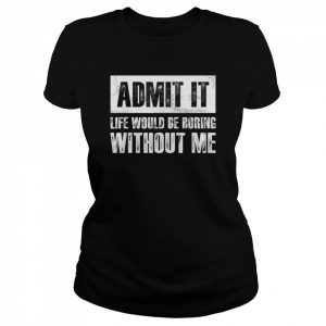 Retro Admit It Life Would Be Boring Without Me Shirt Classic Women's T-shirt