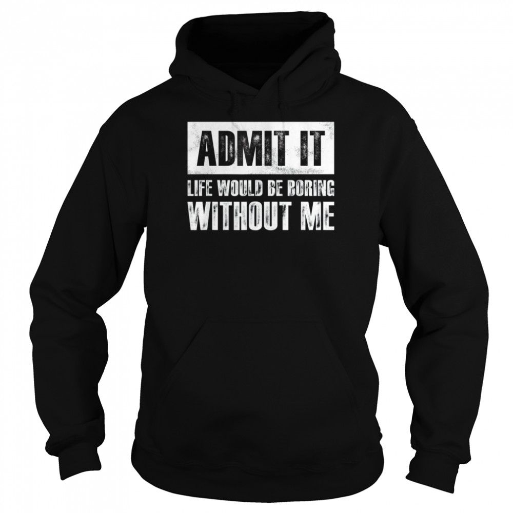 Retro Admit It Life Would Be Boring Without Me Shirt Unisex Hoodie