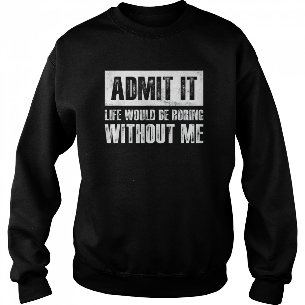 Retro Admit It Life Would Be Boring Without Me Shirt Unisex Sweatshirt