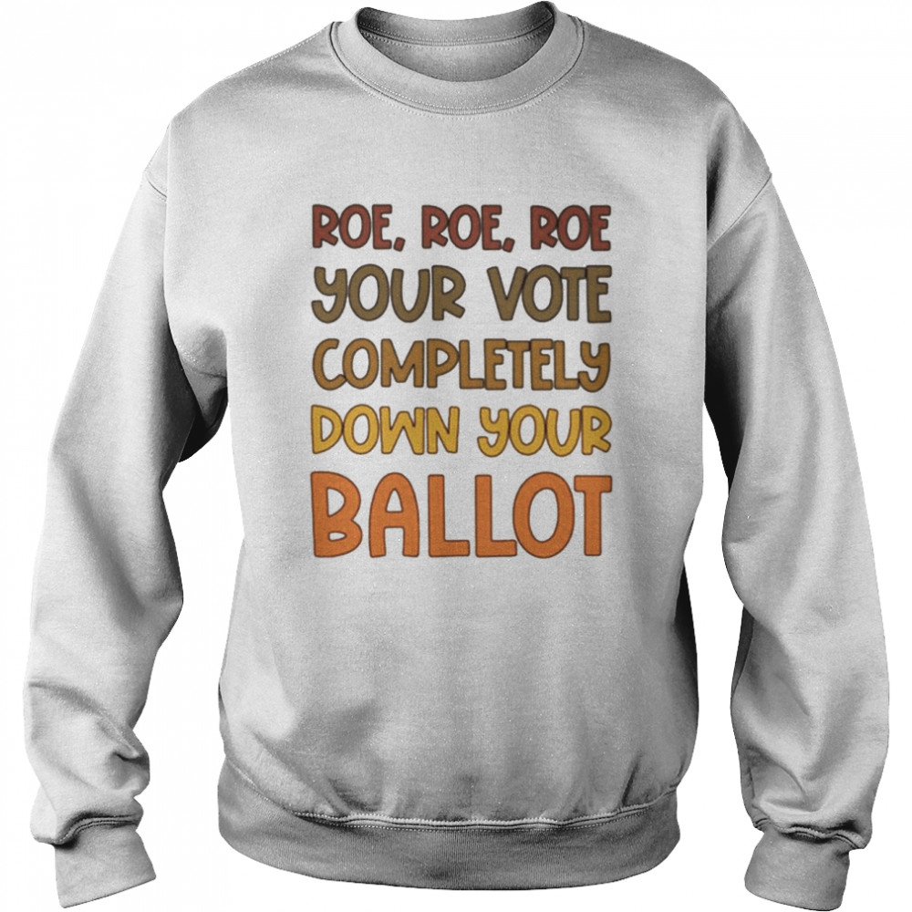 Roe Roe Roe Your Vote Completely Down Your Ballot  Unisex Sweatshirt