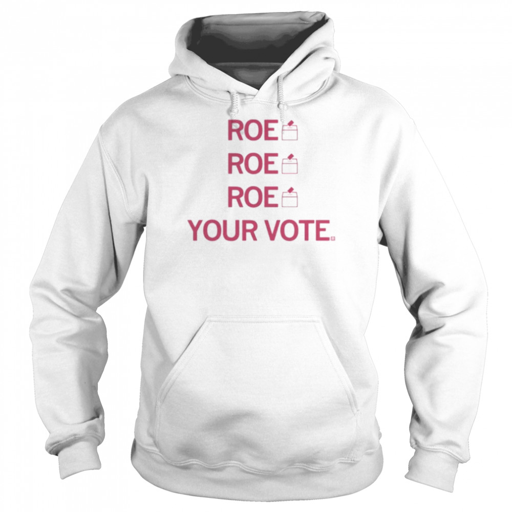 Roe Roe Roe Your Vote Shirt Unisex Hoodie