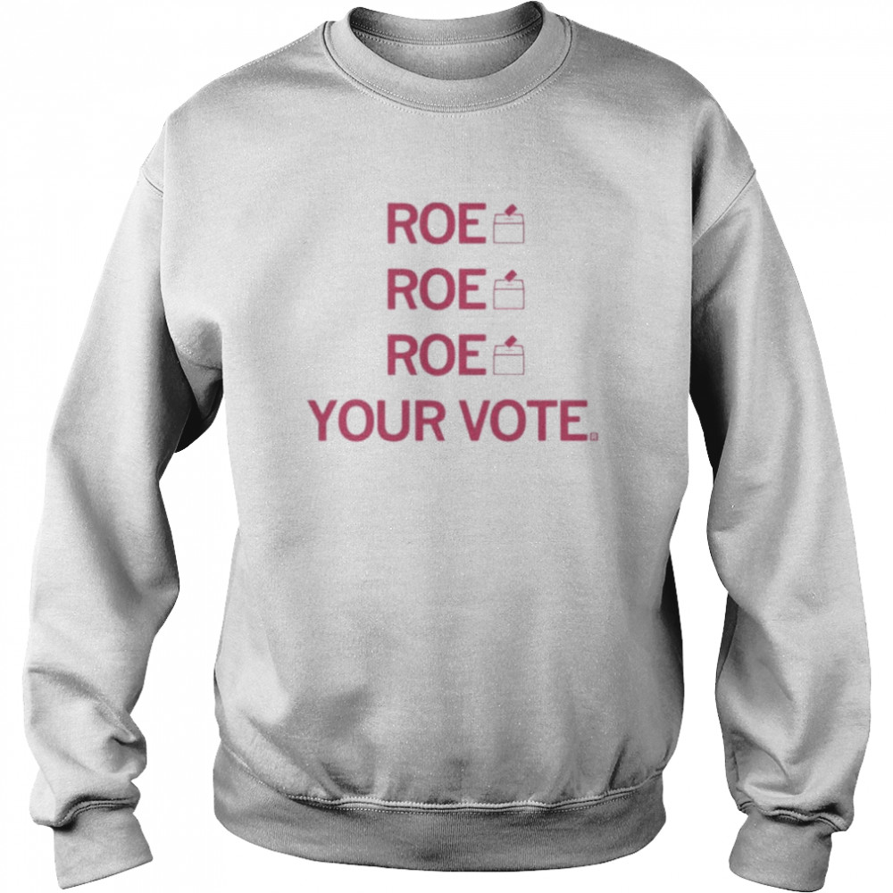 Roe Roe Roe Your Vote Shirt Unisex Sweatshirt