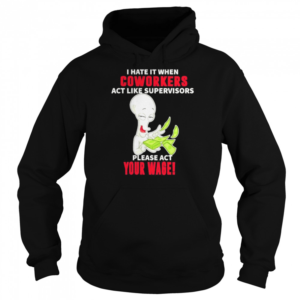 Roger character I hate it when Coworkers act like supervisors please act your wage  Unisex Hoodie