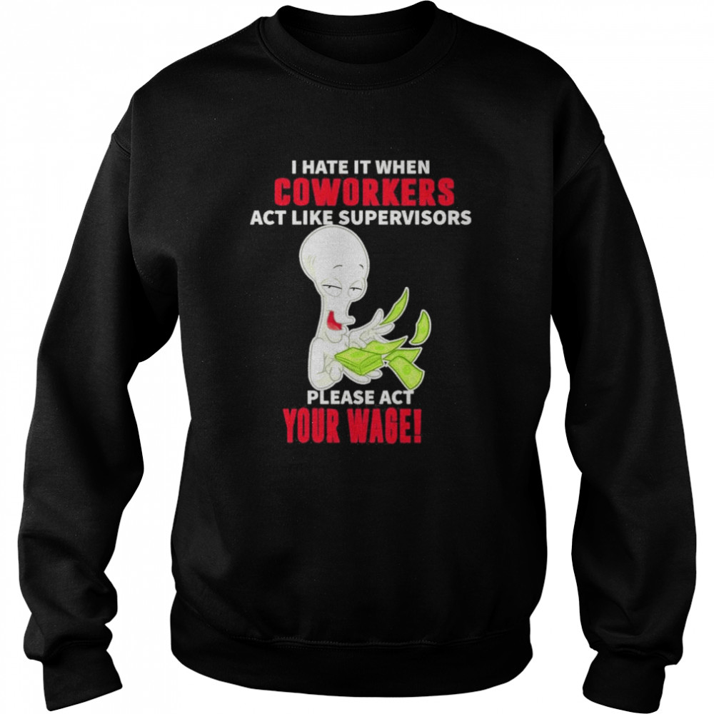 Roger character I hate it when Coworkers act like supervisors please act your wage  Unisex Sweatshirt