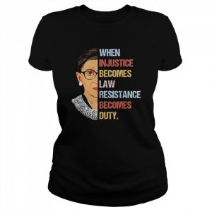 Ruth Bader Ginsburg when injustice becomes law resistance becomes duty  Classic Women's T-shirt