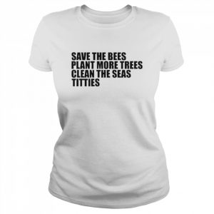 Save The Bees Plant More Trees Clean The Seas Titties Shirt Classic Women's T-shirt