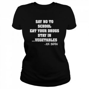 Say No To School Eat Your Drugs Stay In Vegetables Joe Biden  Classic Women's T-shirt