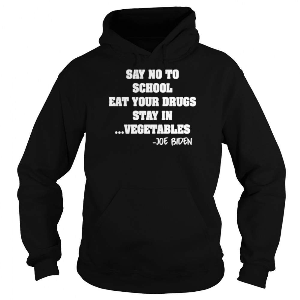 Say No To School Eat Your Drugs Stay In Vegetables Joe Biden  Unisex Hoodie