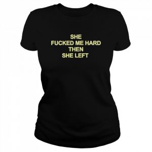 She Fucked Me Hard Then She Left Shirt Classic Women's T-shirt