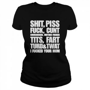 Shit Piss Fuck Cunt Cocksucker Mother Fucker Tits Fart Turd Twat I Fucked Your Mom Shirt Classic Women's T-shirt