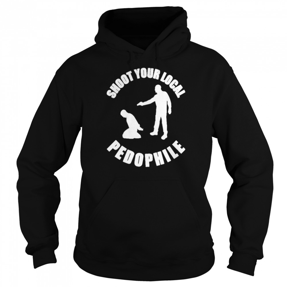 Shoot Your Local Pedophile 2022 Shirt Unisex Hoodie