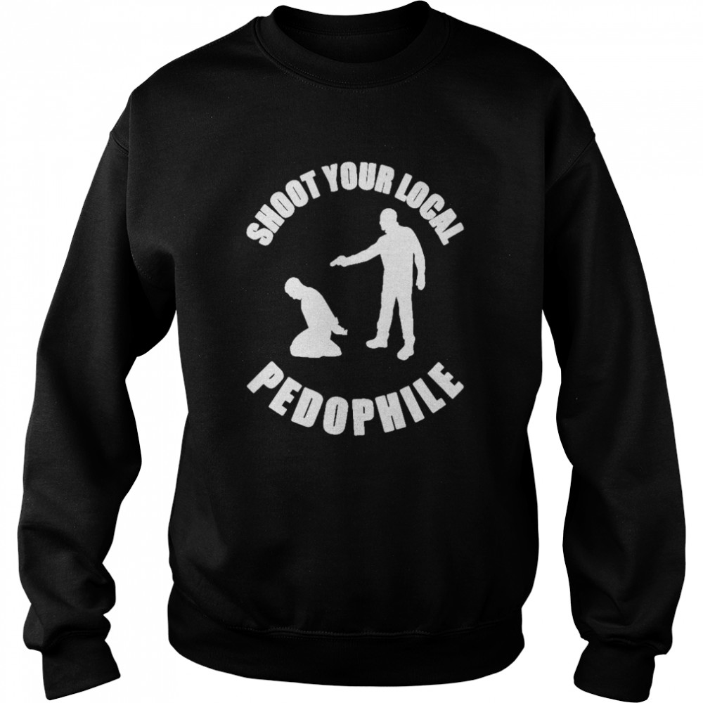 Shoot Your Local Pedophile 2022 Shirt Unisex Sweatshirt