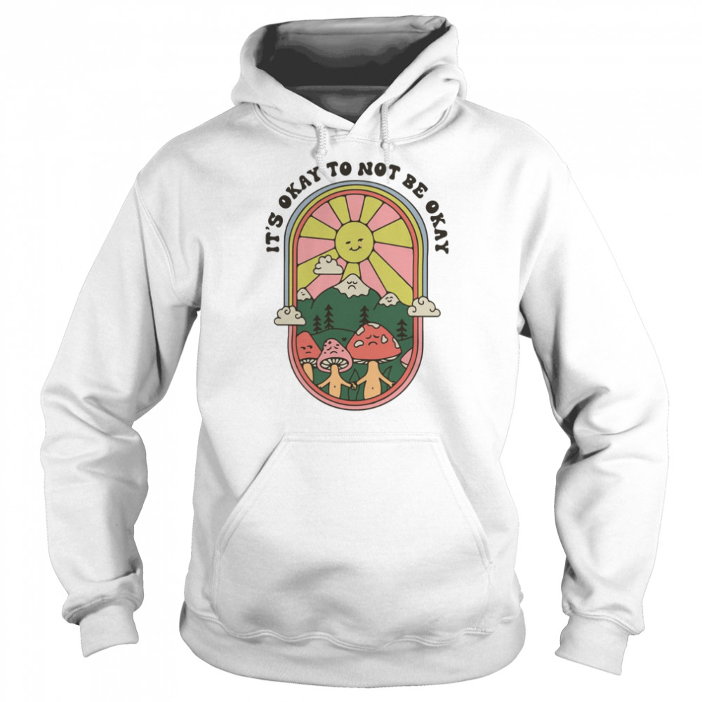 Shroom Bloom Art Mushroom It’s Okay To Not Be Okay  Unisex Hoodie