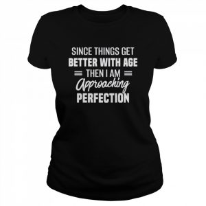 Since things get better with age then I am approaching perfection  Classic Women's T-shirt