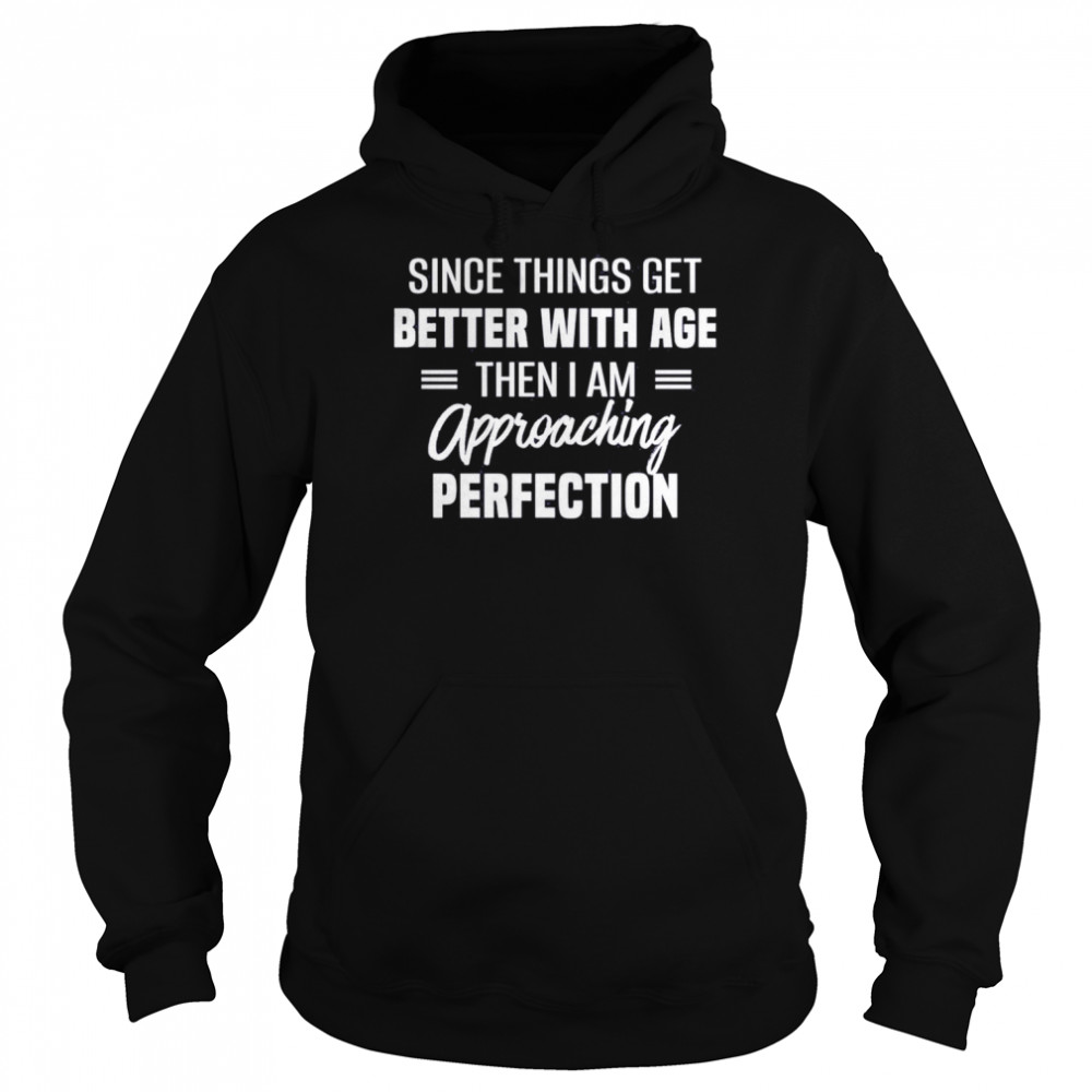 Since things get better with age then I am approaching perfection  Unisex Hoodie