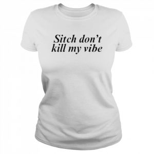 Sitch Don’t Kill My Vibe Shirt Classic Women's T-shirt