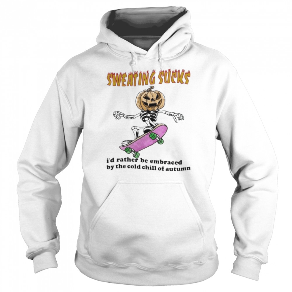 Skeleton Pumpkin sweating sucks I’d rather be embraced by the cold chill of autumn Halloween  Unisex Hoodie