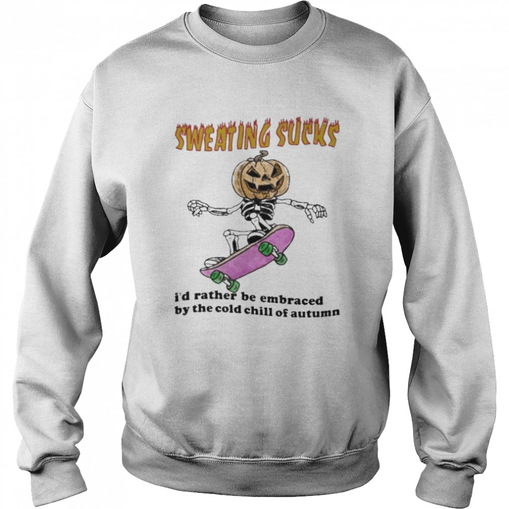 Skeleton Pumpkin sweating sucks I’d rather be embraced by the cold chill of autumn Halloween  Unisex Sweatshirt