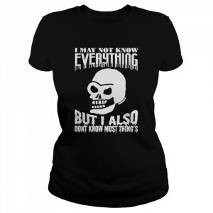 Skull I May Not Know Everything But I Also Don’t Know Most Thing’s Shirt Classic Women's T-shirt