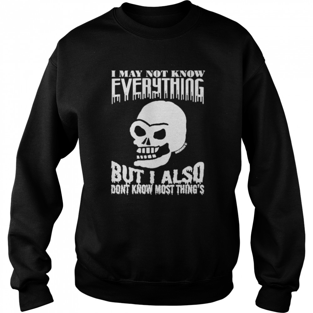 Skull I May Not Know Everything But I Also Don’t Know Most Thing’s Shirt Unisex Sweatshirt