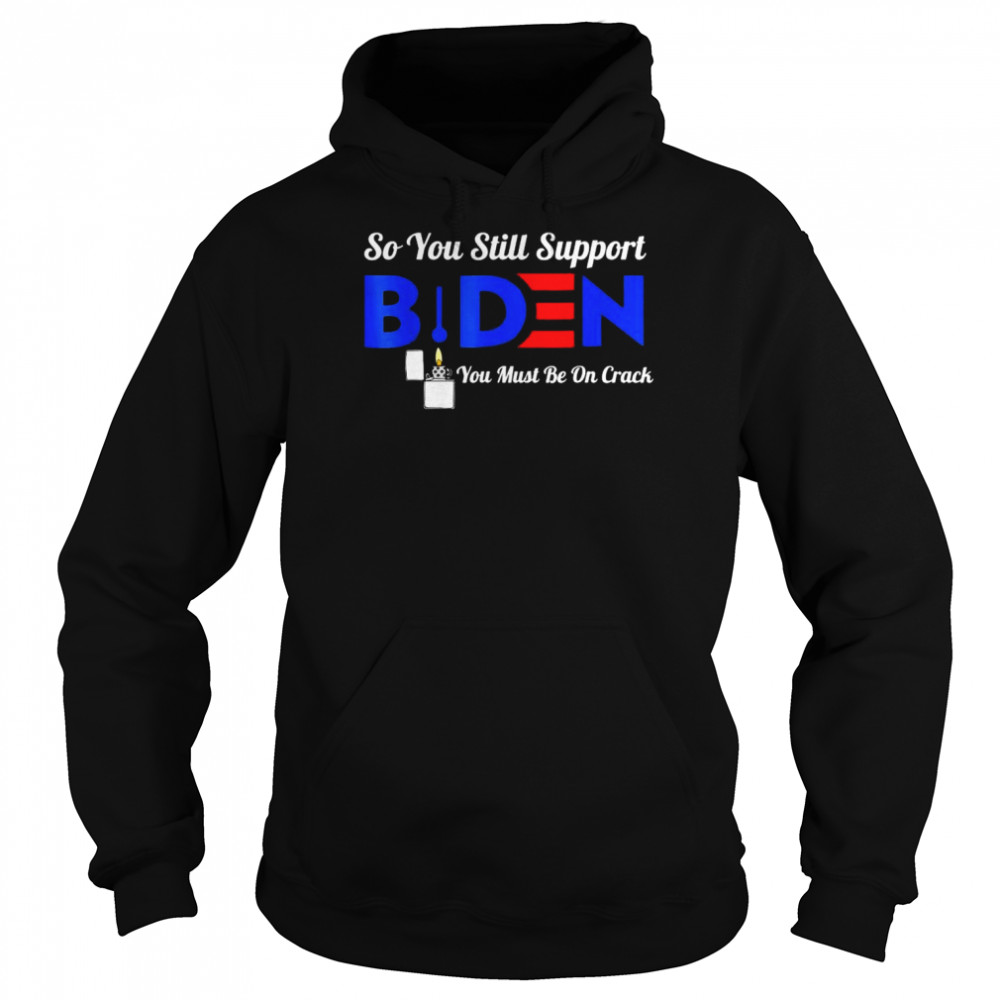 So You Still Support Biden Anti Biden 2022 T-Shirt Unisex Hoodie