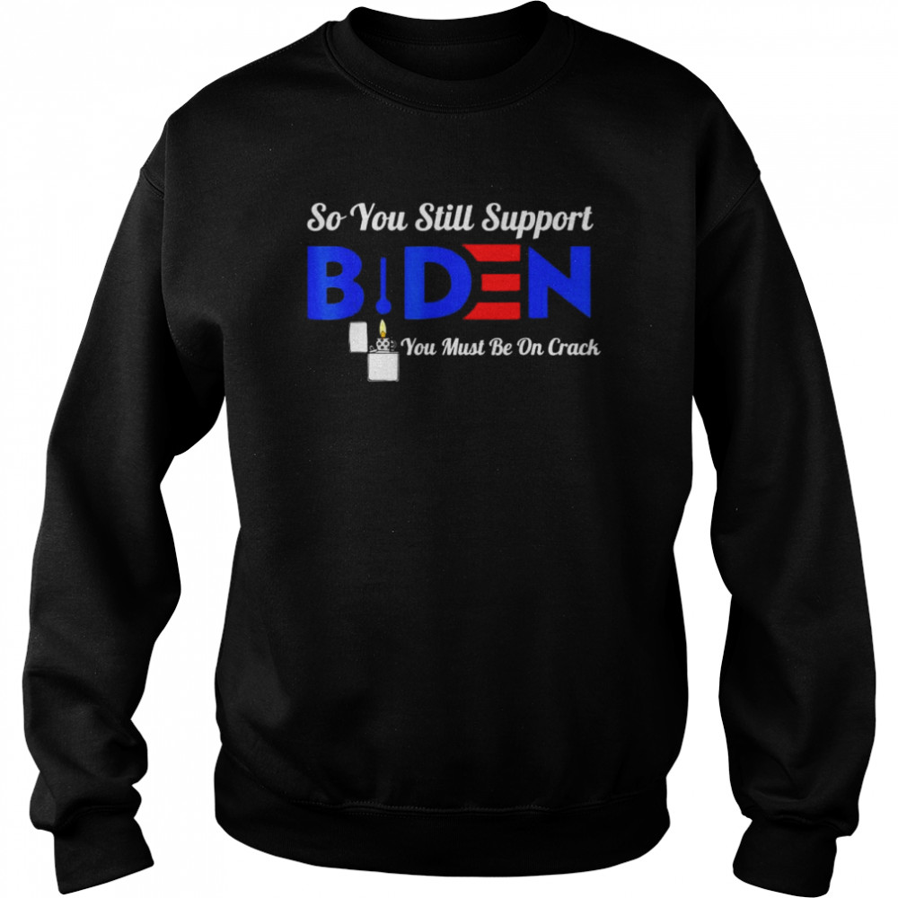 So You Still Support Biden Anti Biden 2022 T-Shirt Unisex Sweatshirt