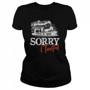 Sorry I Tooted  Funny Train Railroad Lovers  Classic Women's T-shirt