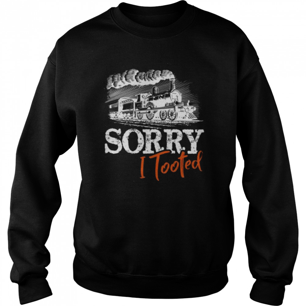 Sorry I Tooted  Funny Train Railroad Lovers  Unisex Sweatshirt