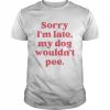 Sorry I’m late my dog wouldn’t pee  Classic Men's T-shirt