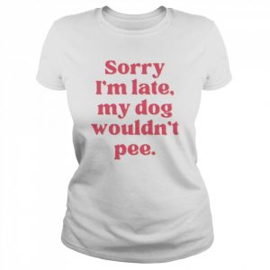 Sorry I’m late my dog wouldn’t pee  Classic Women's T-shirt