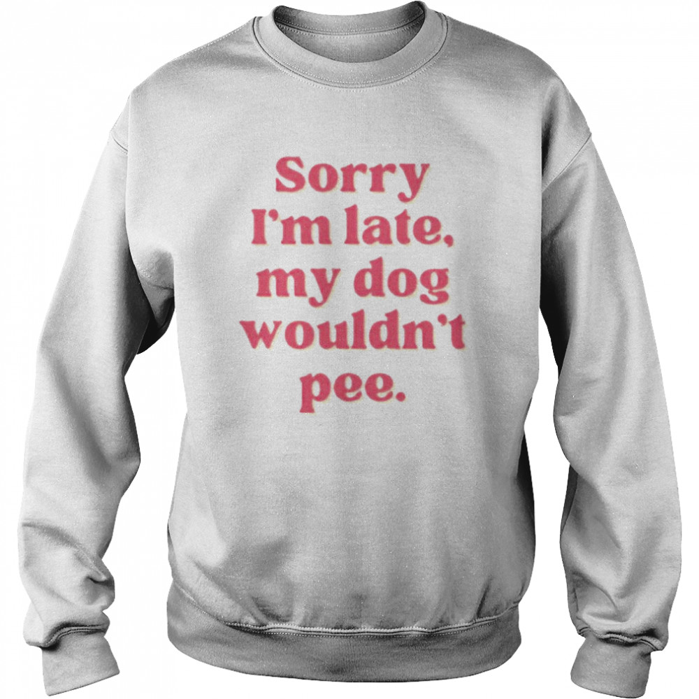 Sorry I’m late my dog wouldn’t pee  Unisex Sweatshirt