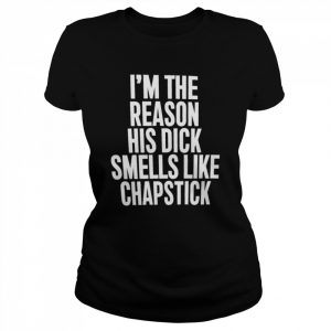 Spac? I’m The Reason His Dick Smells Like Chapstick Sadcrib T-Shirt Classic Women's T-shirt