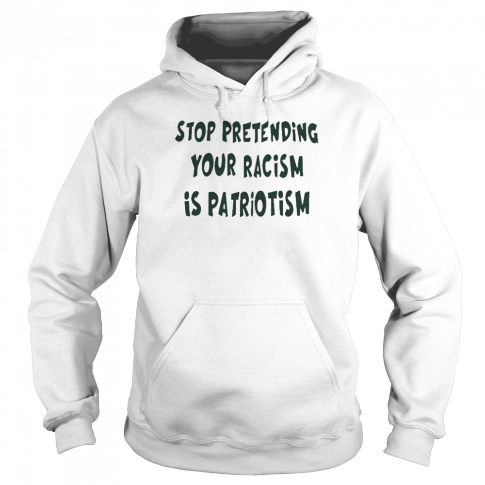 Stop pretending your racism is patriotism  Unisex Hoodie