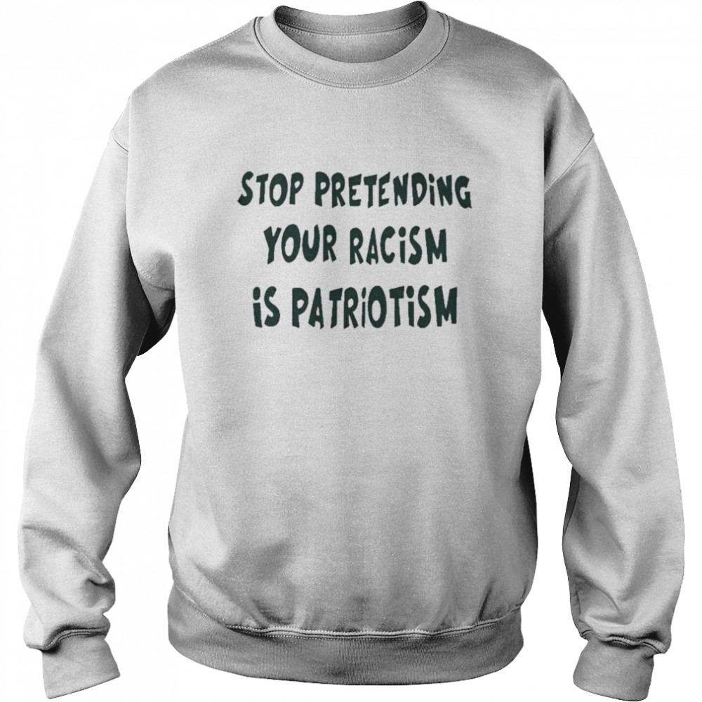 Stop pretending your racism is patriotism  Unisex Sweatshirt