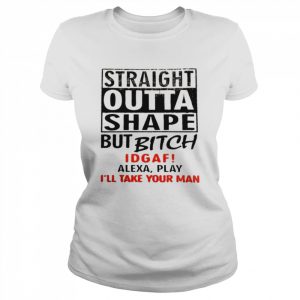 Straight outta shape but bitch idgaf alexa play  Classic Women's T-shirt