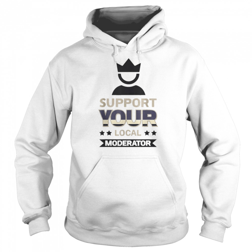 Support Your Local Moderator Shirt Unisex Hoodie