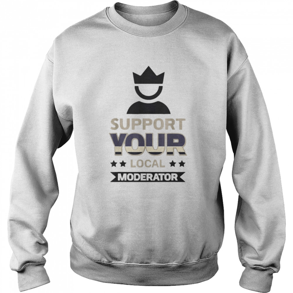 Support Your Local Moderator Shirt Unisex Sweatshirt