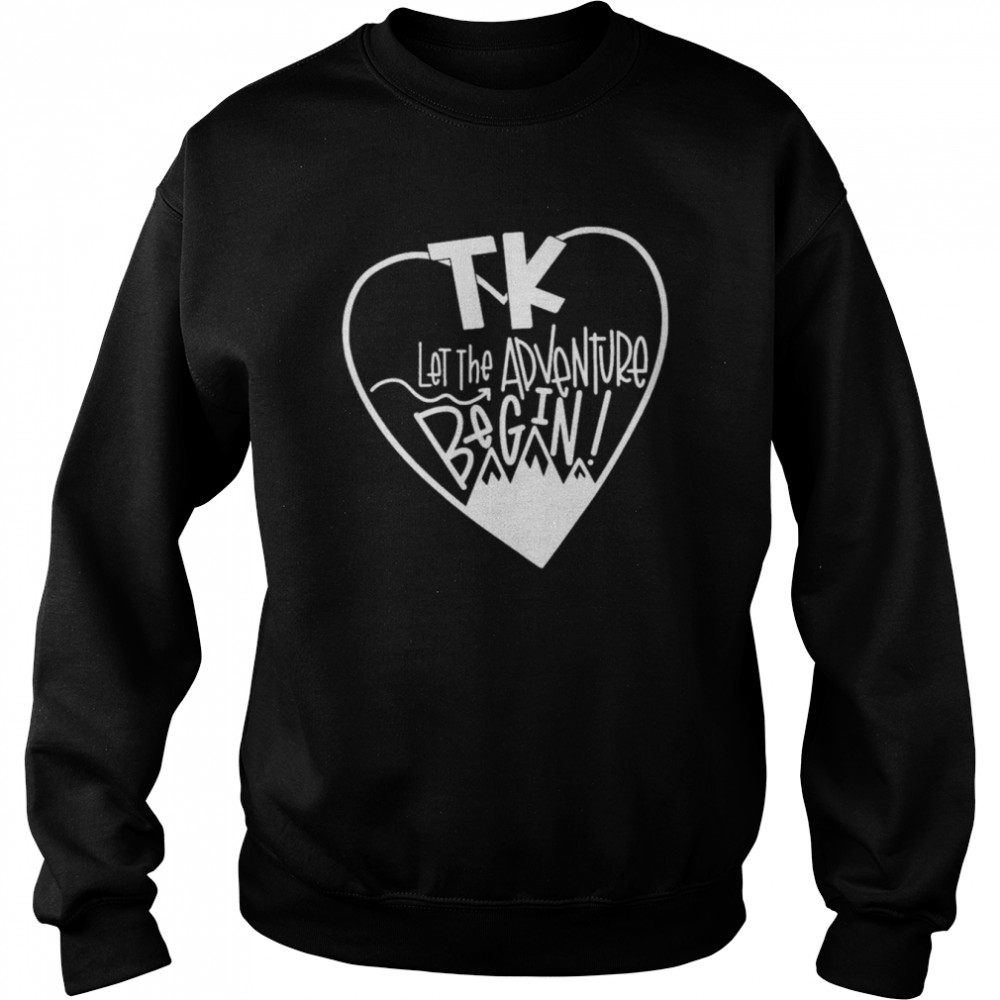 TK Let The Adventure Begin Shirt Unisex Sweatshirt