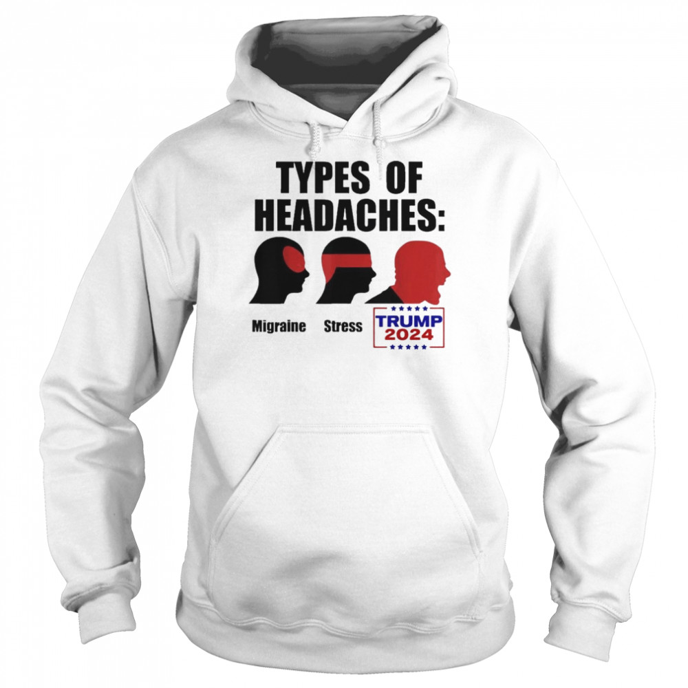 TYPES OF HEADACHES Migraine Stress TRUMP 2024 Meme Shirt Unisex Hoodie