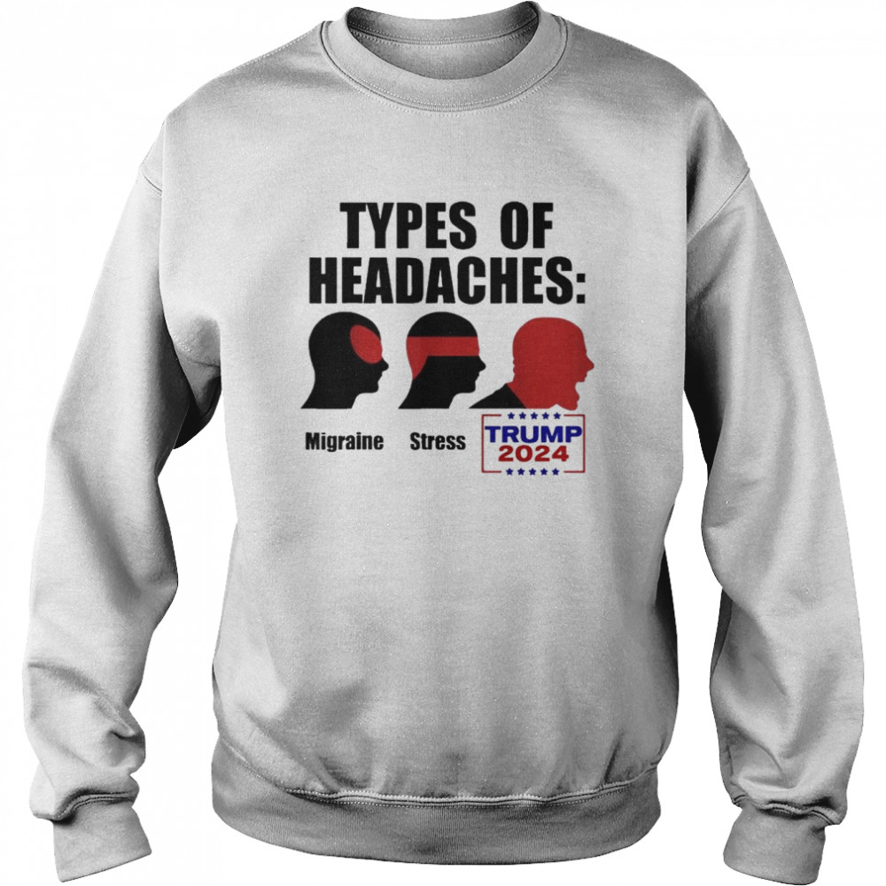 TYPES OF HEADACHES Migraine Stress TRUMP 2024 Meme Shirt Unisex Sweatshirt