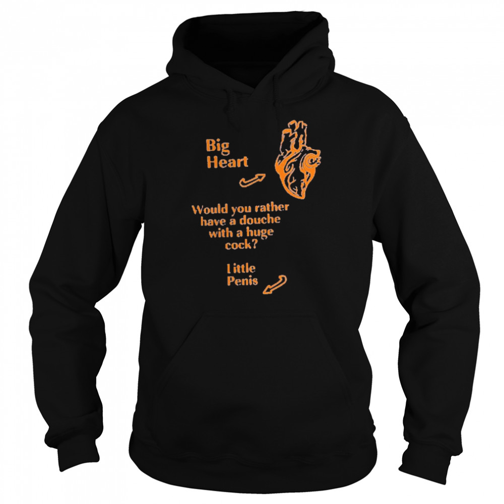 That Go Hard Big Heart Would You Rather Have A Douche With A Huge Cock Little Penis Shirt Unisex Hoodie