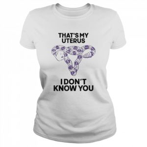 That’s my uterus I don’t know you  Classic Women's T-shirt