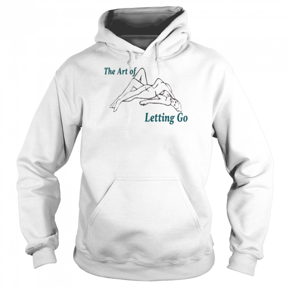 The Art Of Letting Go Shirt Unisex Hoodie