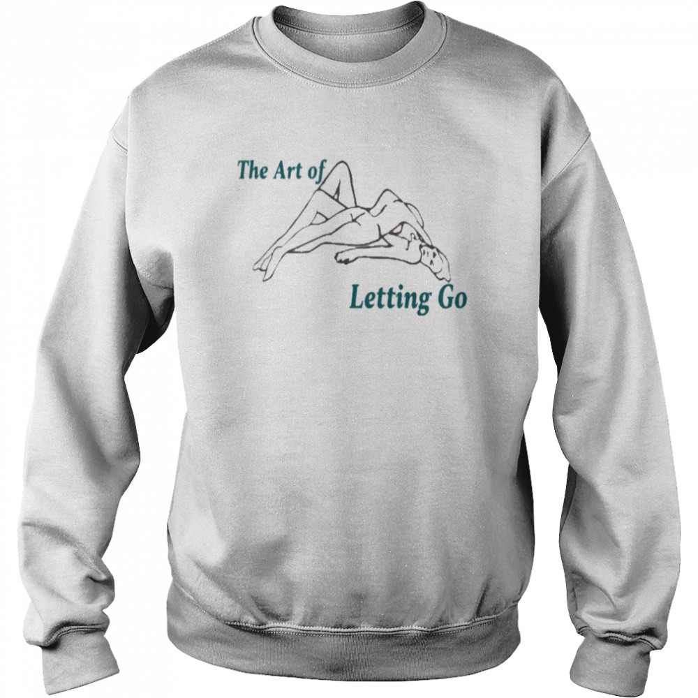 The Art Of Letting Go Shirt Unisex Sweatshirt