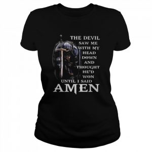 The Devil saw me with my head down and thought he’s won until I said Amen  Classic Women's T-shirt