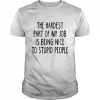 The Hardest Part Of My Job Is Being Nice To Stupid People Shirt Classic Men's T-shirt