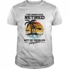 The Legend Has Retired Not My Problem Anymore T-Shirt Classic Men's T-shirt